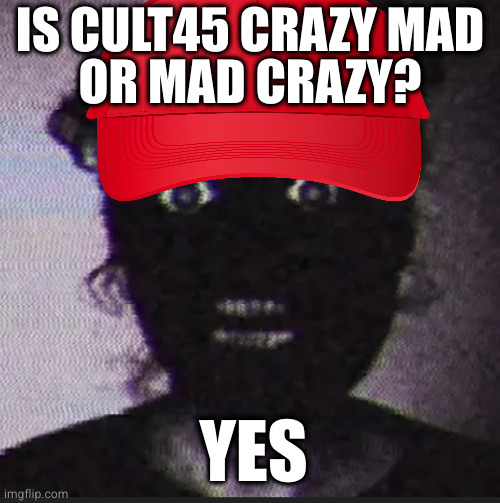 Scary man | IS CULT45 CRAZY MAD
OR MAD CRAZY? YES | image tagged in scary man | made w/ Imgflip meme maker