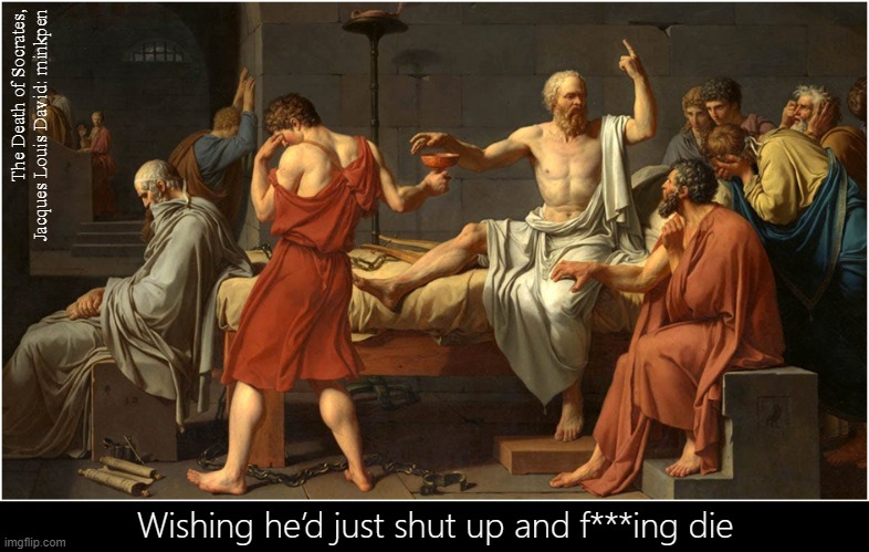 Philosophy | The Death of Socrates, Jacques Louis David: minkpen; Wishing he’d just shut up and f***ing die | image tagged in art memes,life and death,debate,teacher,talking shit | made w/ Imgflip meme maker