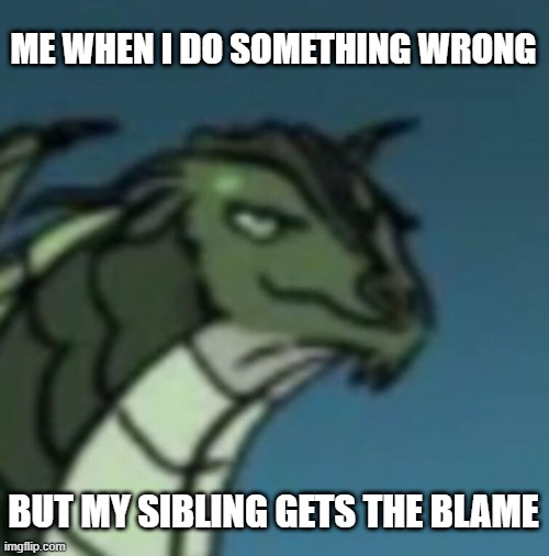 ahhh....revenge is so sweet... | ME WHEN I DO SOMETHING WRONG; BUT MY SIBLING GETS THE BLAME | image tagged in wings of fire,wof,funny,memes,dragon,siblings | made w/ Imgflip meme maker