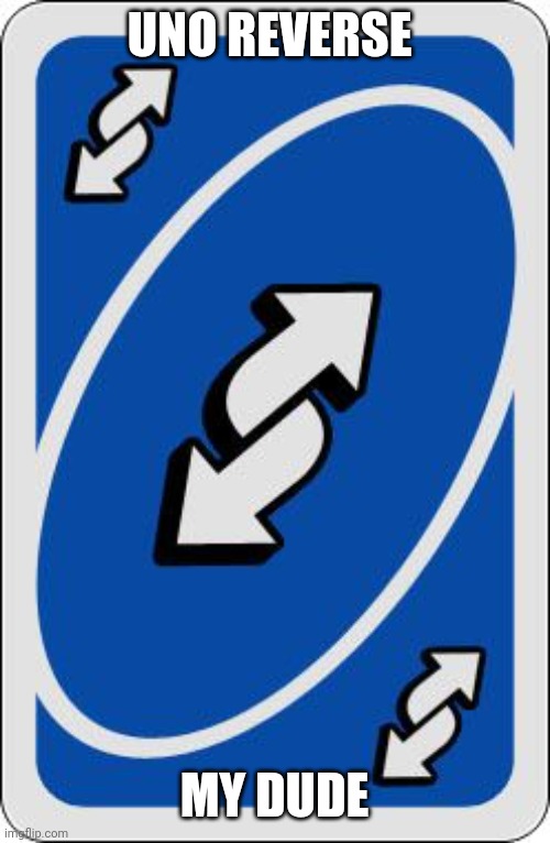 uno reverse card | UNO REVERSE MY DUDE | image tagged in uno reverse card | made w/ Imgflip meme maker