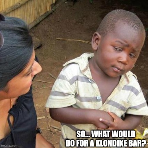 Third World Skeptical Kid | SO... WHAT WOULD DO FOR A KLONDIKE BAR? | image tagged in memes,third world skeptical kid | made w/ Imgflip meme maker