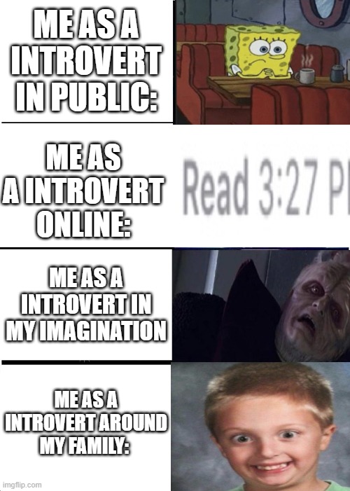 sorry |  ME AS A INTROVERT IN PUBLIC:; ME AS A INTROVERT ONLINE:; ME AS A INTROVERT IN MY IMAGINATION; ME AS A INTROVERT AROUND MY FAMILY: | image tagged in memes,introverts | made w/ Imgflip meme maker