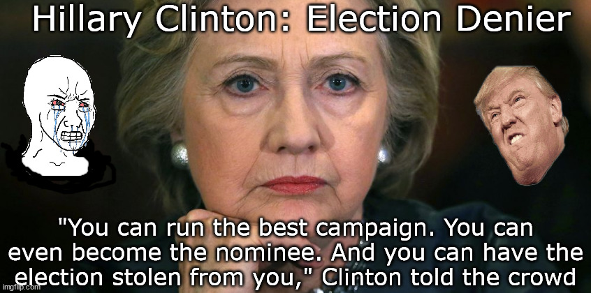Hillary Election Denier | Hillary Clinton: Election Denier; "You can run the best campaign. You can even become the nominee. And you can have the election stolen from you," Clinton told the crowd | image tagged in memes,politics | made w/ Imgflip meme maker