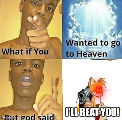 Oh God Run | I'LL BEAT YOU! | image tagged in what if you wanted to go to heaven | made w/ Imgflip meme maker