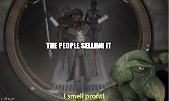 I Smell Profit | THE PEOPLE SELLING IT | image tagged in i smell profit | made w/ Imgflip meme maker