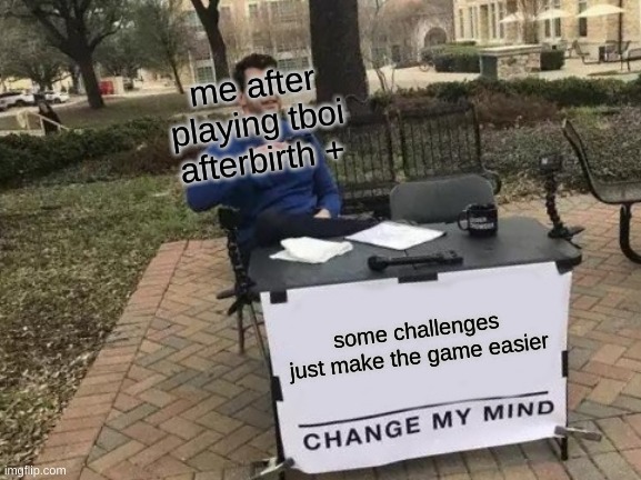 Change My Mind | me after playing tboi afterbirth +; some challenges just make the game easier | image tagged in memes,change my mind,the binding of isaac,tboi challenges,challenge | made w/ Imgflip meme maker
