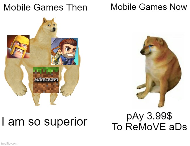 Mobile Games then vs Now |  Mobile Games Then; Mobile Games Now; I am so superior; pAy 3.99$ To ReMoVE aDs | image tagged in memes,buff doge vs cheems,mobile games,funny,video games,gaming | made w/ Imgflip meme maker