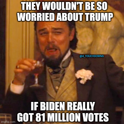 "81 million votes" |  THEY WOULDN'T BE SO 
WORRIED ABOUT TRUMP; @4_TOUCHDOWNS; IF BIDEN REALLY GOT 81 MILLION VOTES | image tagged in biden,trump,election fraud | made w/ Imgflip meme maker