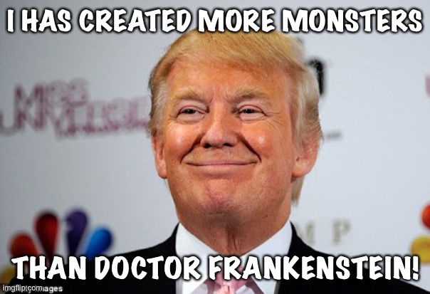 His latest creation attacked Cincinnati | I HAS CREATED MORE MONSTERS; THAN DOCTOR FRANKENSTEIN! | image tagged in donald trump approves | made w/ Imgflip meme maker