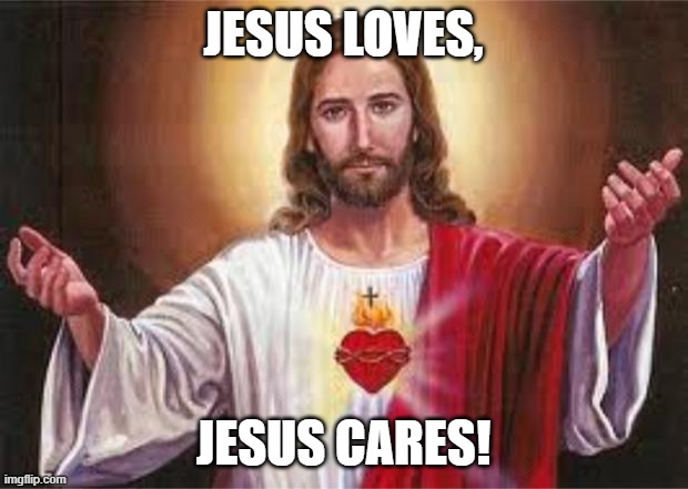 Jesus Loves everyone of us! | JESUS LOVES, JESUS CARES! | image tagged in jesus | made w/ Imgflip meme maker