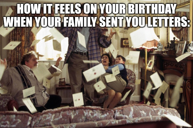 Harry Potter Letters | HOW IT FEELS ON YOUR BIRTHDAY WHEN YOUR FAMILY SENT YOU LETTERS: | image tagged in harry potter letters | made w/ Imgflip meme maker