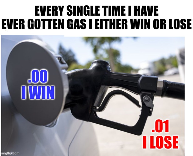 Sometimes There Are Inner Cheers.  Yes!  Sometimes There Are Inner Tears.  Aww! | EVERY SINGLE TIME I HAVE EVER GOTTEN GAS I EITHER WIN OR LOSE; .00
I WIN; .01
I LOSE | image tagged in gasoline prices,lol,gas station,gasoline,memes,funny because it's true | made w/ Imgflip meme maker