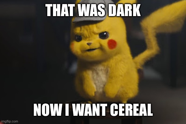 Detective Pikachu "That went dark quick" | THAT WAS DARK NOW I WANT CEREAL | image tagged in detective pikachu that went dark quick | made w/ Imgflip meme maker