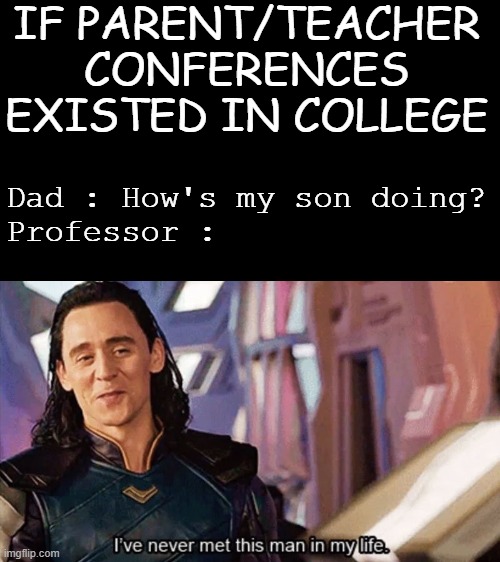 So that's why they don't exist | IF PARENT/TEACHER CONFERENCES EXISTED IN COLLEGE; Dad : How's my son doing?
Professor : | image tagged in i have never met this man in my life,parents,teacher,meeting | made w/ Imgflip meme maker
