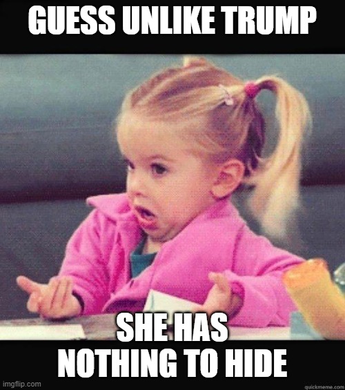 I dont know girl | GUESS UNLIKE TRUMP SHE HAS NOTHING TO HIDE | image tagged in i dont know girl | made w/ Imgflip meme maker