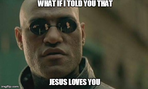 Matrix Morpheus Meme | WHAT IF I TOLD YOU THAT   JESUS LOVES YOU | image tagged in memes,matrix morpheus | made w/ Imgflip meme maker