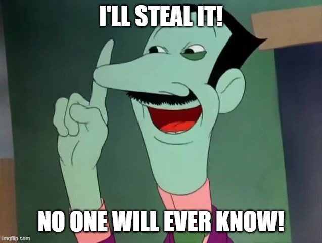 Dan Backslide - I'll Steal it! | I'LL STEAL IT! NO ONE WILL EVER KNOW! | image tagged in dan backslide - i'll steal it | made w/ Imgflip meme maker