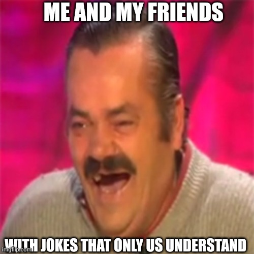 Inside jokes be like | ME AND MY FRIENDS; WITH JOKES THAT ONLY US UNDERSTAND | image tagged in laughing mexican,inside joke,lol,memes,friends | made w/ Imgflip meme maker