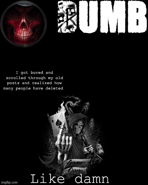 Dumbs reaper temp (thanks Sleepy_shy_bunny) | I got bored and scrolled through my old posts and realized how many people have deleted; Like damn | made w/ Imgflip meme maker