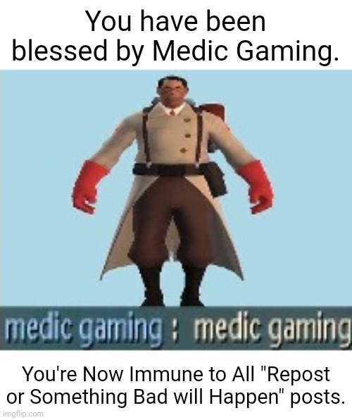 Medic Gaming. (Repost to protect the others.) | You have been blessed by Medic Gaming. You're Now Immune to All "Repost or Something Bad will Happen" posts. | image tagged in medic gaming | made w/ Imgflip meme maker