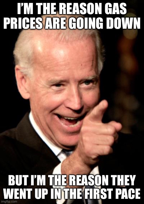 More failed liberal policies | I’M THE REASON GAS PRICES ARE GOING DOWN; BUT I’M THE REASON THEY WENT UP IN THE FIRST PACE | image tagged in memes,smilin biden,liberals,liberal logic | made w/ Imgflip meme maker