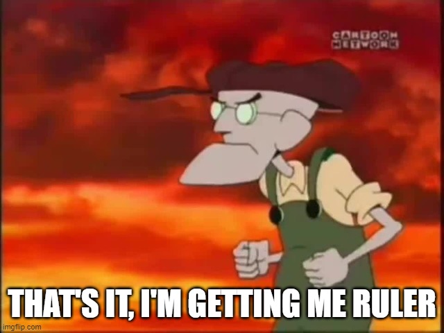 That's it, I'm getting me mallet | THAT'S IT, I'M GETTING ME RULER | image tagged in that's it i'm getting me mallet | made w/ Imgflip meme maker