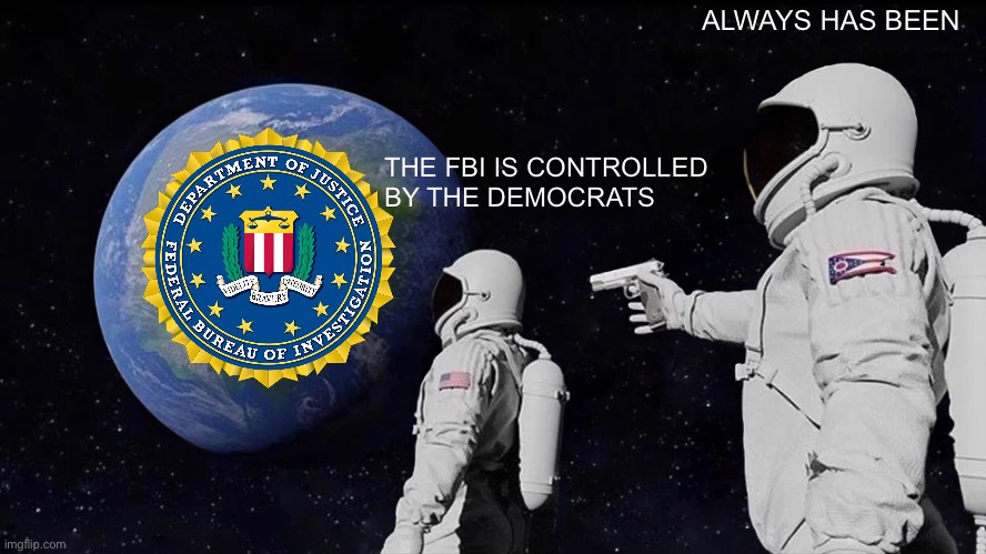 Infiltrated | ALWAYS HAS BEEN; THE FBI IS CONTROLLED BY THE DEMOCRATS | image tagged in memes,always has been,fbi,democrats | made w/ Imgflip meme maker