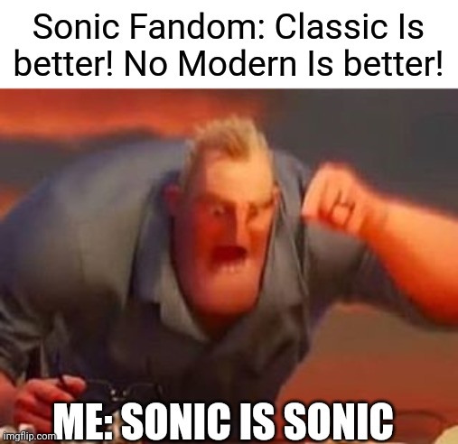 True | Sonic Fandom: Classic Is better! No Modern Is better! ME: SONIC IS SONIC | image tagged in mr incredible mad | made w/ Imgflip meme maker
