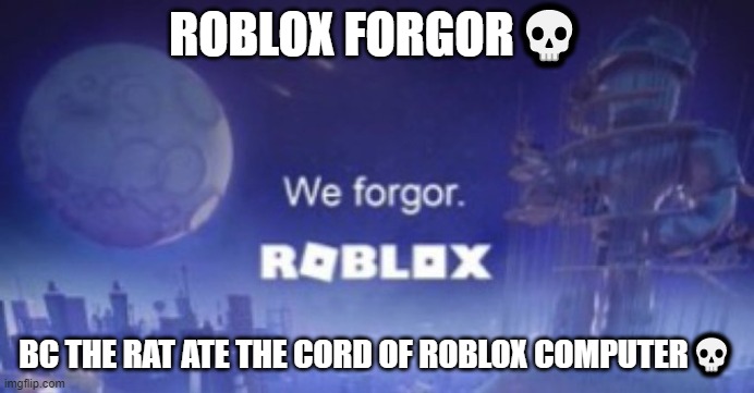 We forgor | ROBLOX FORGOR💀; BC THE RAT ATE THE CORD OF ROBLOX COMPUTER💀 | image tagged in we forgor | made w/ Imgflip meme maker