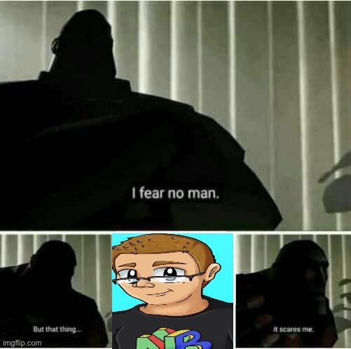 it scares me | image tagged in it scares me,i fear no man | made w/ Imgflip meme maker