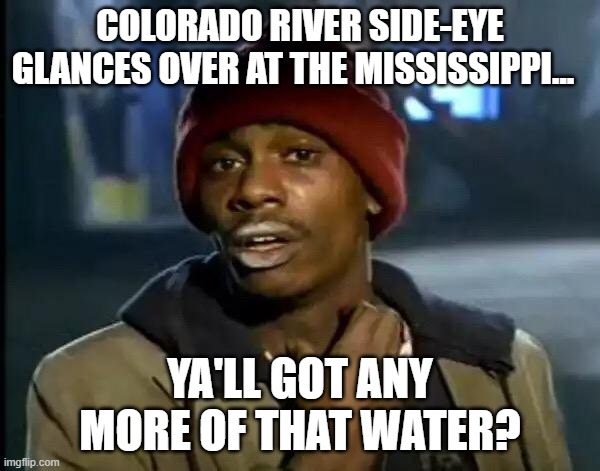 Y'all Got Any More Of That Meme | COLORADO RIVER SIDE-EYE GLANCES OVER AT THE MISSISSIPPI... YA'LL GOT ANY MORE OF THAT WATER? | image tagged in memes,y'all got any more of that | made w/ Imgflip meme maker