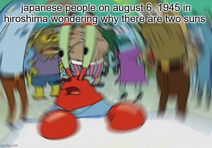 Mr Krabs Blur Meme | japanese people on august 6, 1945 in hiroshima wondering why there are two suns | image tagged in memes,mr krabs blur meme | made w/ Imgflip meme maker