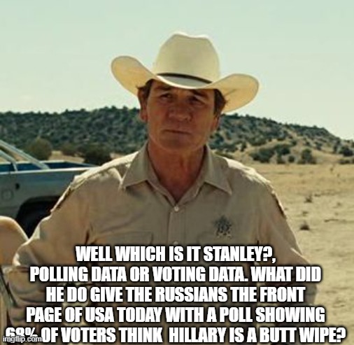 Tommy Lee Jones, No Country.. | WELL WHICH IS IT STANLEY?, POLLING DATA OR VOTING DATA. WHAT DID HE DO GIVE THE RUSSIANS THE FRONT PAGE OF USA TODAY WITH A POLL SHOWING 68% | image tagged in tommy lee jones no country | made w/ Imgflip meme maker
