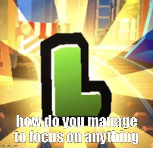 distractions | how do you manage to focus on anything | image tagged in subways surfer l | made w/ Imgflip meme maker