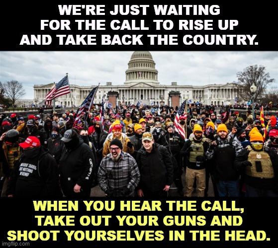 Cleaning up Dodge. | WE'RE JUST WAITING FOR THE CALL TO RISE UP AND TAKE BACK THE COUNTRY. WHEN YOU HEAR THE CALL, TAKE OUT YOUR GUNS AND SHOOT YOURSELVES IN THE HEAD. | image tagged in proud,boys,oath keepers,violent,fools,jerks | made w/ Imgflip meme maker