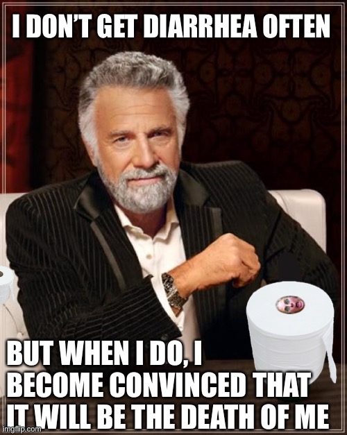 The Most Interesting Man In The World Meme | I DON’T GET DIARRHEA OFTEN; BUT WHEN I DO, I BECOME CONVINCED THAT IT WILL BE THE DEATH OF ME | image tagged in memes,the most interesting man in the world | made w/ Imgflip meme maker