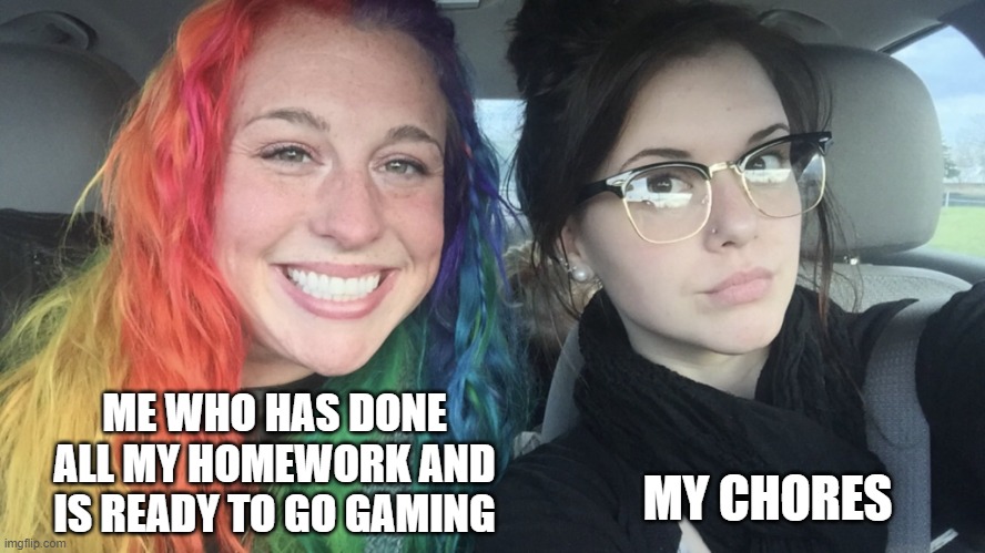 rainbow hair and goth | ME WHO HAS DONE ALL MY HOMEWORK AND IS READY TO GO GAMING; MY CHORES | image tagged in rainbow hair and goth | made w/ Imgflip meme maker