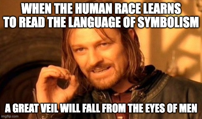 Symbolism | WHEN THE HUMAN RACE LEARNS TO READ THE LANGUAGE OF SYMBOLISM; A GREAT VEIL WILL FALL FROM THE EYES OF MEN | image tagged in memes,one does not simply | made w/ Imgflip meme maker