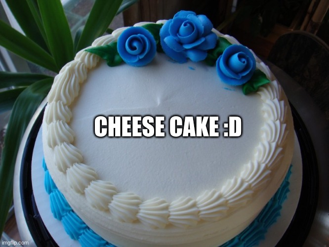 sorry cake | CHEESE CAKE :D | image tagged in sorry cake | made w/ Imgflip meme maker