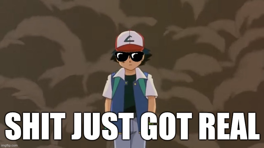 Shit Literally Just Got Real | SHIT JUST GOT REAL | image tagged in ash ketchum 10 year old bad ass,shit just got real,memes,pokemon | made w/ Imgflip meme maker