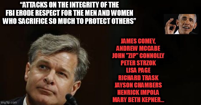 FBI CORRUPTION |  “ATTACKS ON THE INTEGRITY OF THE FBI ERODE RESPECT FOR THE MEN AND WOMEN WHO SACRIFICE SO MUCH TO PROTECT OTHERS”; JAMES COMEY,
ANDREW MCCABE
JOHN "ZIP" CONNOLLY
PETER STRZOK
LISA PAGE
RICHARD TRASK
JAYSON CHAMBERS
HENRICK IMPOLA
MARY BETH KEPNER... | image tagged in fbi,corruption,mar-a-lago,fbi raid,trump residence | made w/ Imgflip meme maker