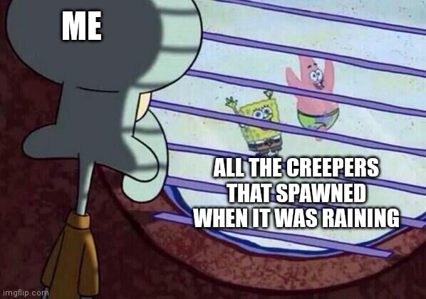 Squidward window | ME; ALL THE CREEPERS THAT SPAWNED WHEN IT WAS RAINING | image tagged in squidward window | made w/ Imgflip meme maker