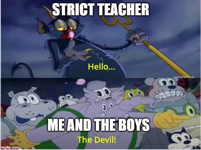 strict teachah |  STRICT TEACHER; ME AND THE BOYS | image tagged in cuphead show devil | made w/ Imgflip meme maker
