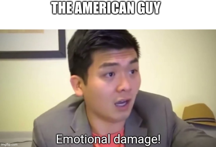 Emotional damage | THE AMERICAN GUY | image tagged in emotional damage | made w/ Imgflip meme maker