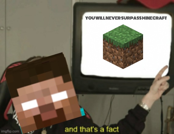 and that's a fact | YOU WILL NEVER SURPASS MINECRAFT | image tagged in and that's a fact | made w/ Imgflip meme maker