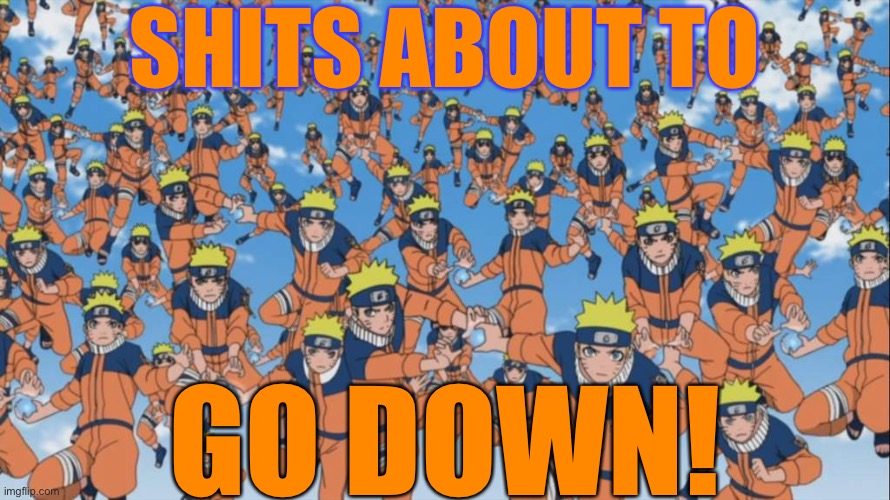 Shits About To Go Down! - Naruto’s Shadow Clones | SHITS ABOUT TO; GO DOWN! | image tagged in naruto kage bunshin no jutsu shadow clone,shit just got real,shits about to go down,memes,naruto,shadow clone jutsu | made w/ Imgflip meme maker