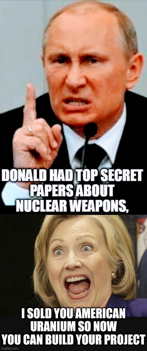 I'm With Hillary ? | I SOLD YOU AMERICAN URANIUM SO NOW YOU CAN BUILD YOUR PROJECT | image tagged in liberals,democrats,leftists,hillary,uranium,2016 | made w/ Imgflip meme maker