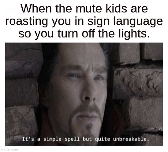 It’s a simple spell but quite unbreakable | When the mute kids are roasting you in sign language so you turn off the lights. | image tagged in it s a simple spell but quite unbreakable | made w/ Imgflip meme maker