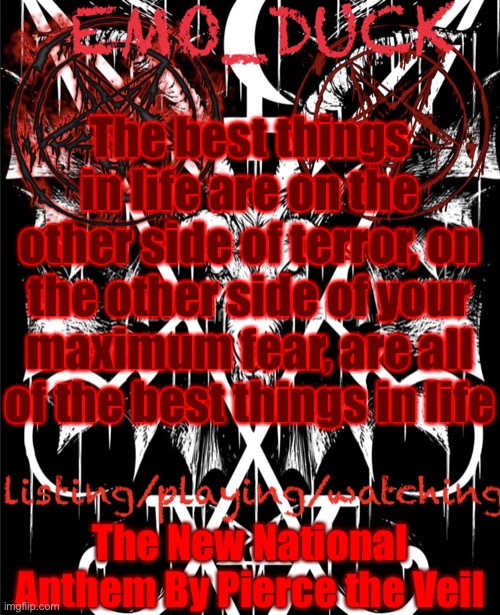 Emo_Duck’s Satan template | The best things in life are on the other side of terror, on the other side of your maximum fear, are all of the best things in life; The New National Anthem By Pierce the Veil | image tagged in emo_duck s satan template | made w/ Imgflip meme maker