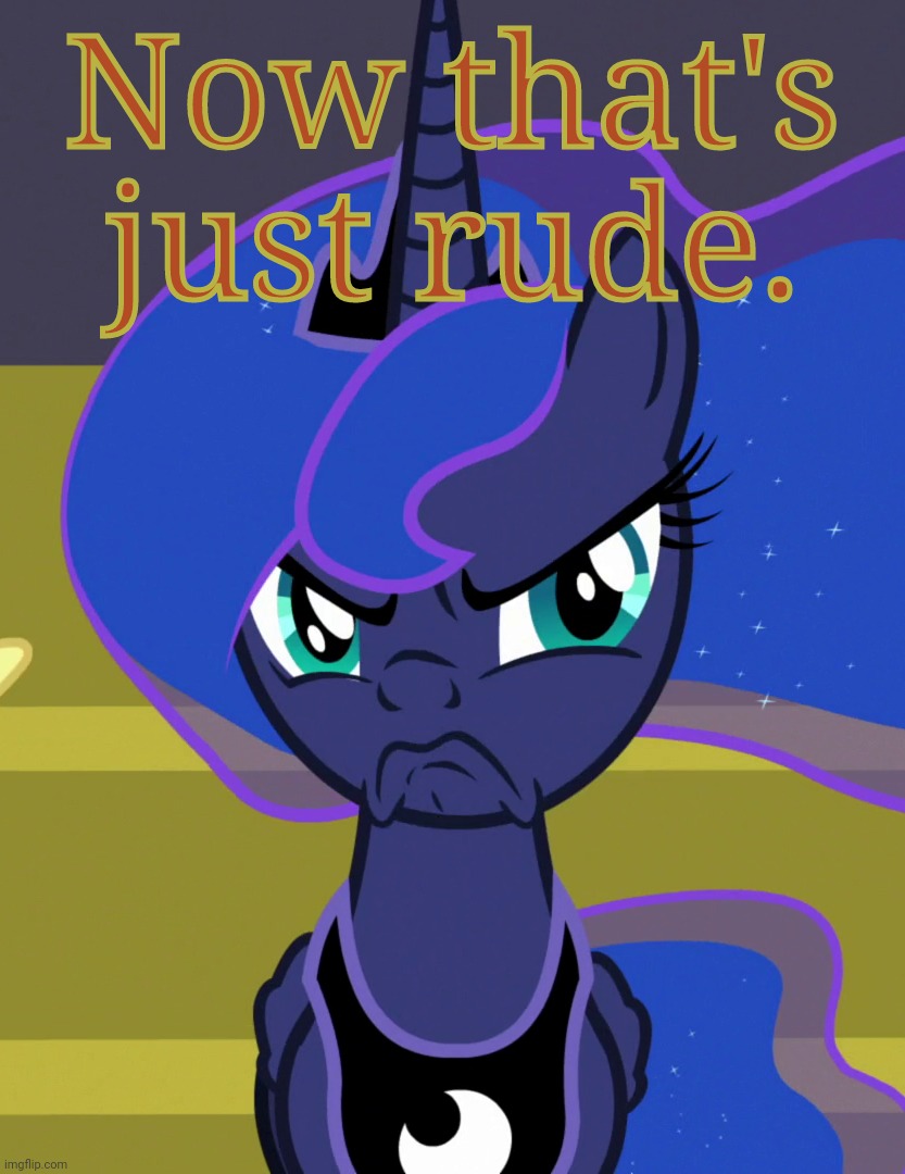 Grumpy Luna (MLP) | Now that's just rude. | image tagged in grumpy luna mlp | made w/ Imgflip meme maker